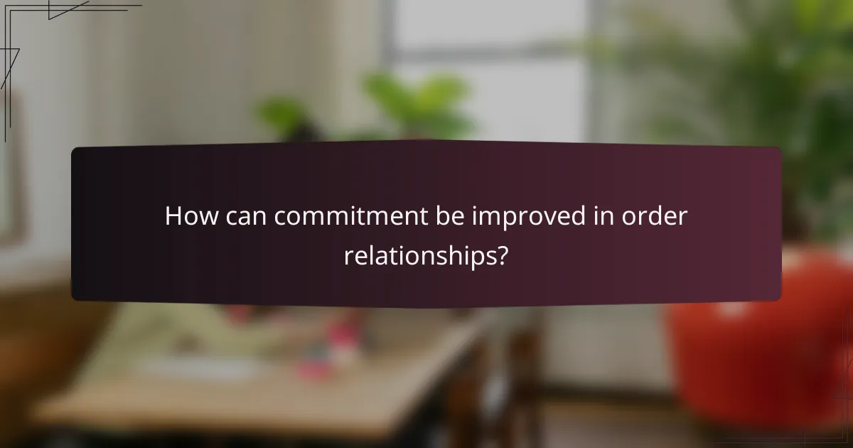 How can commitment be improved in order relationships?