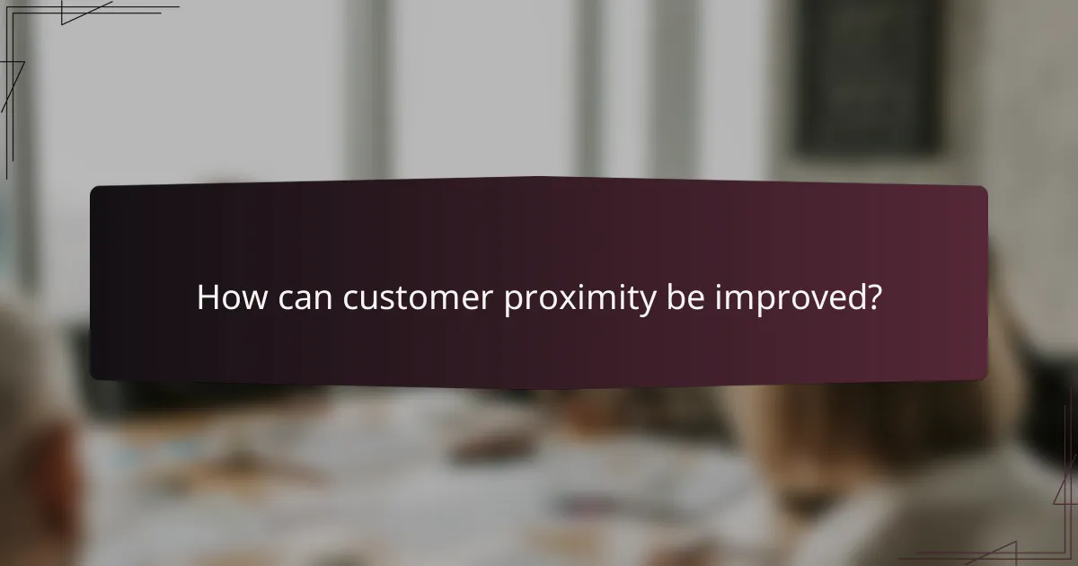 How can customer proximity be improved?