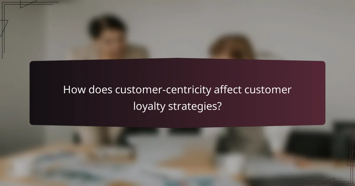 How does customer-centricity affect customer loyalty strategies?