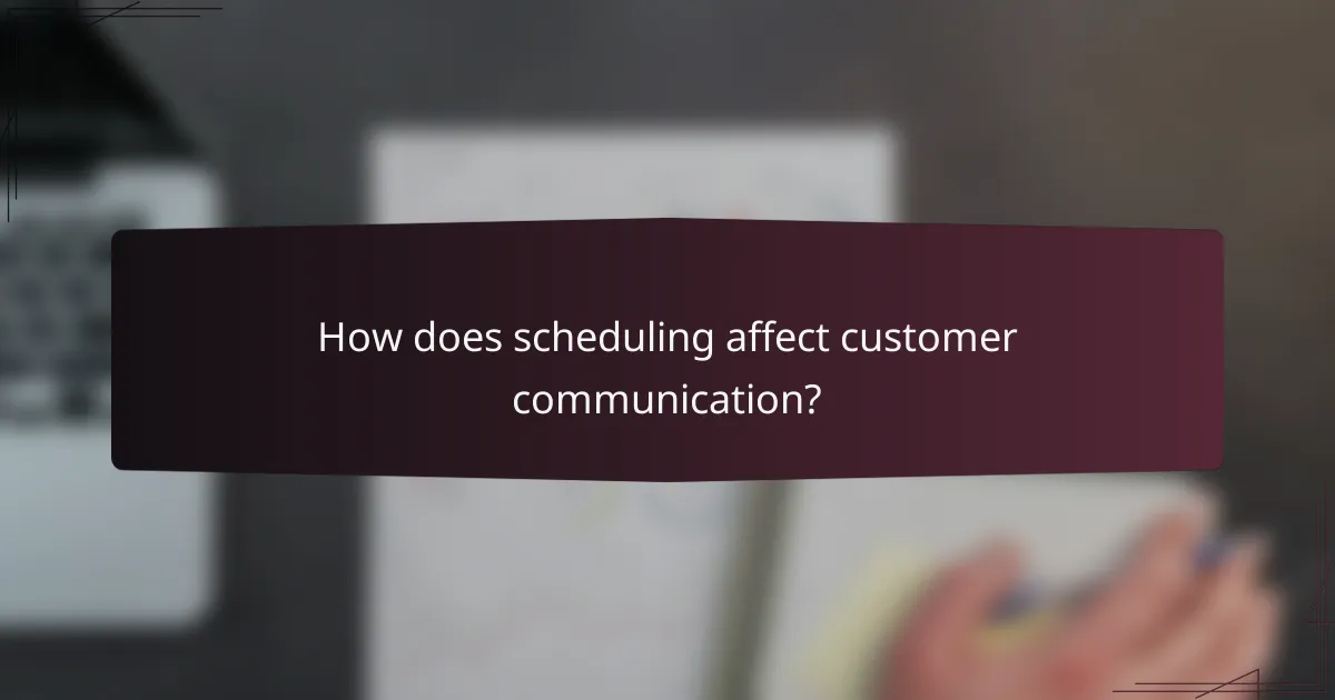 How does scheduling affect customer communication?