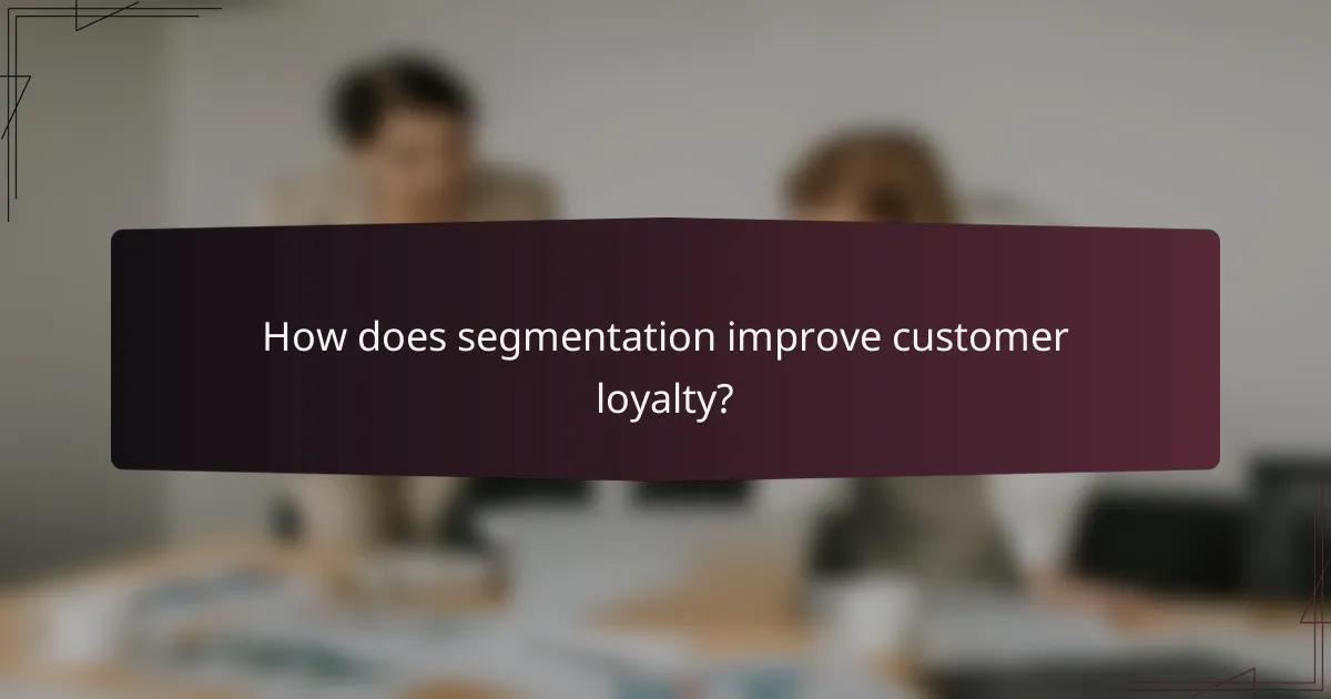 How does segmentation improve customer loyalty?