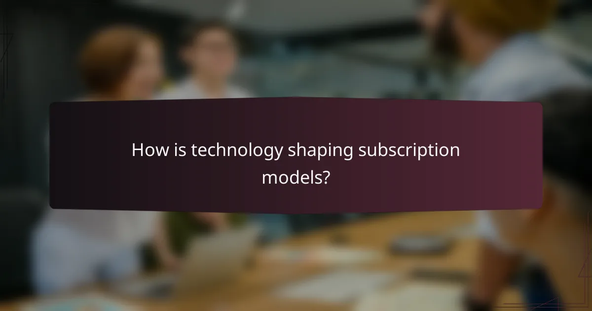 How is technology shaping subscription models?