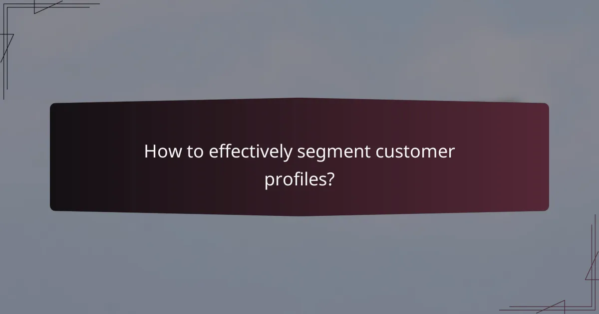 How to effectively segment customer profiles?