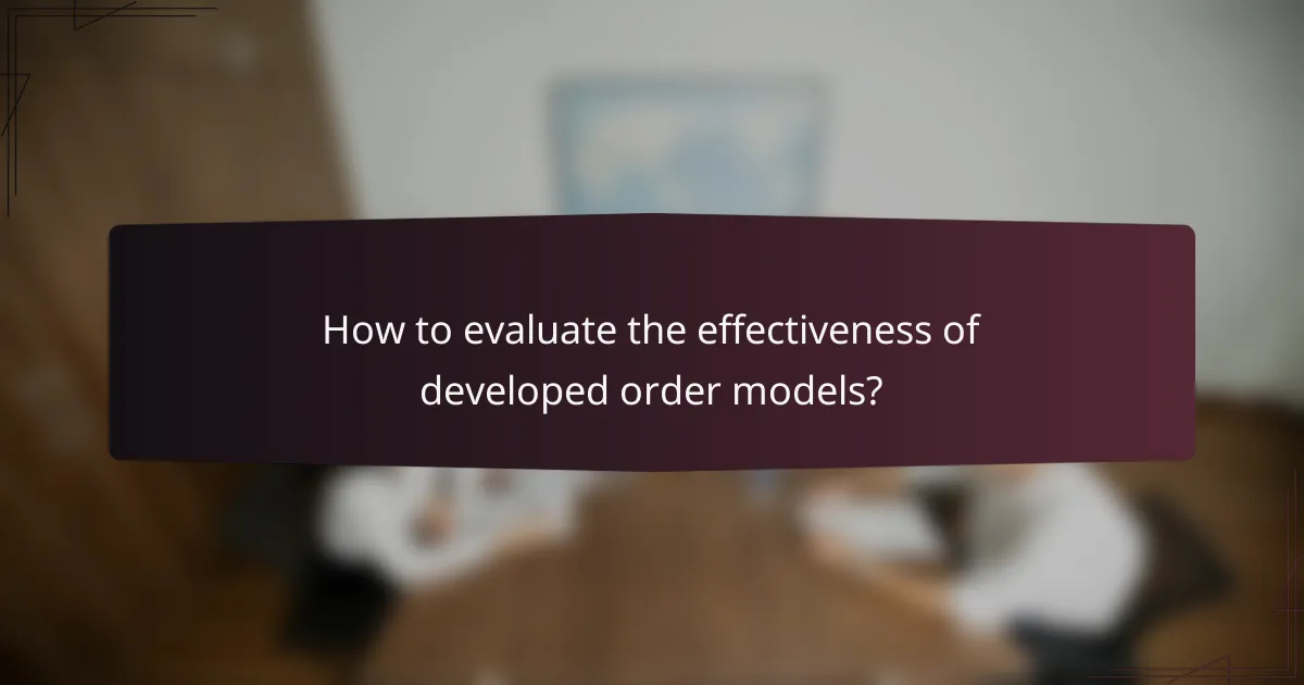 How to evaluate the effectiveness of developed order models?