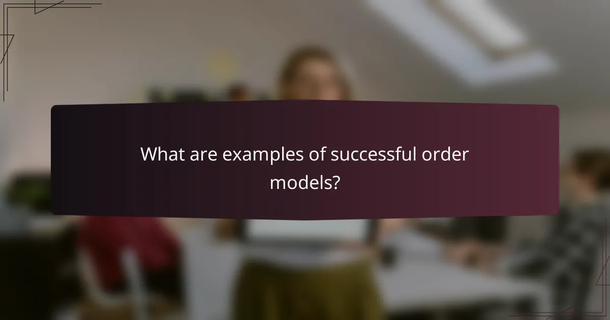 What are examples of successful order models?
