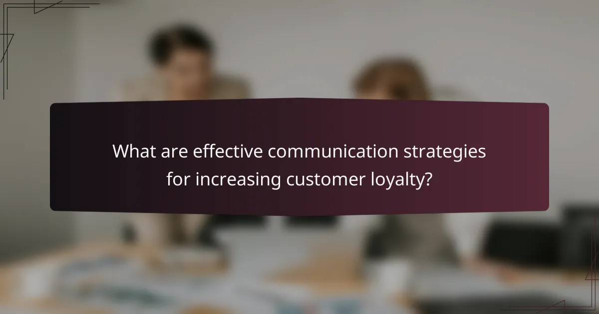 What are effective communication strategies for increasing customer loyalty?
