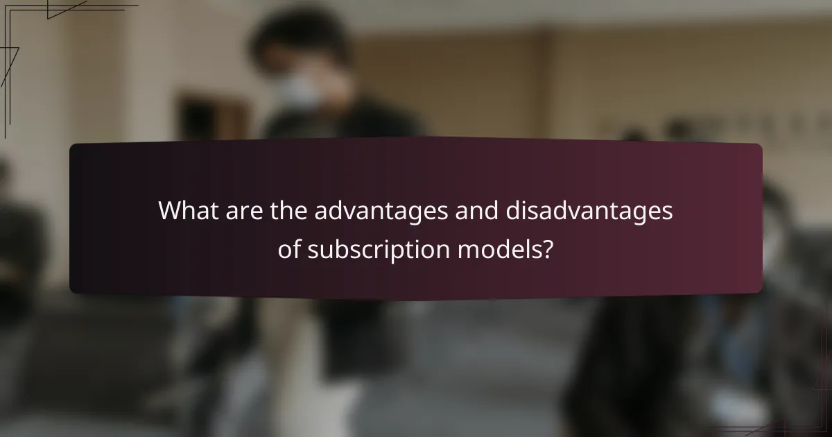 What are the advantages and disadvantages of subscription models?