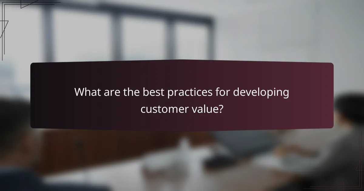 What are the best practices for developing customer value?