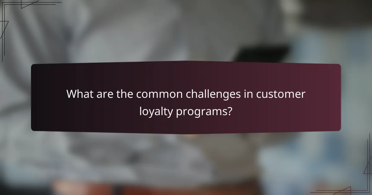 What are the common challenges in customer loyalty programs?