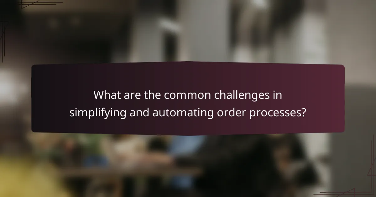 What are the common challenges in simplifying and automating order processes?