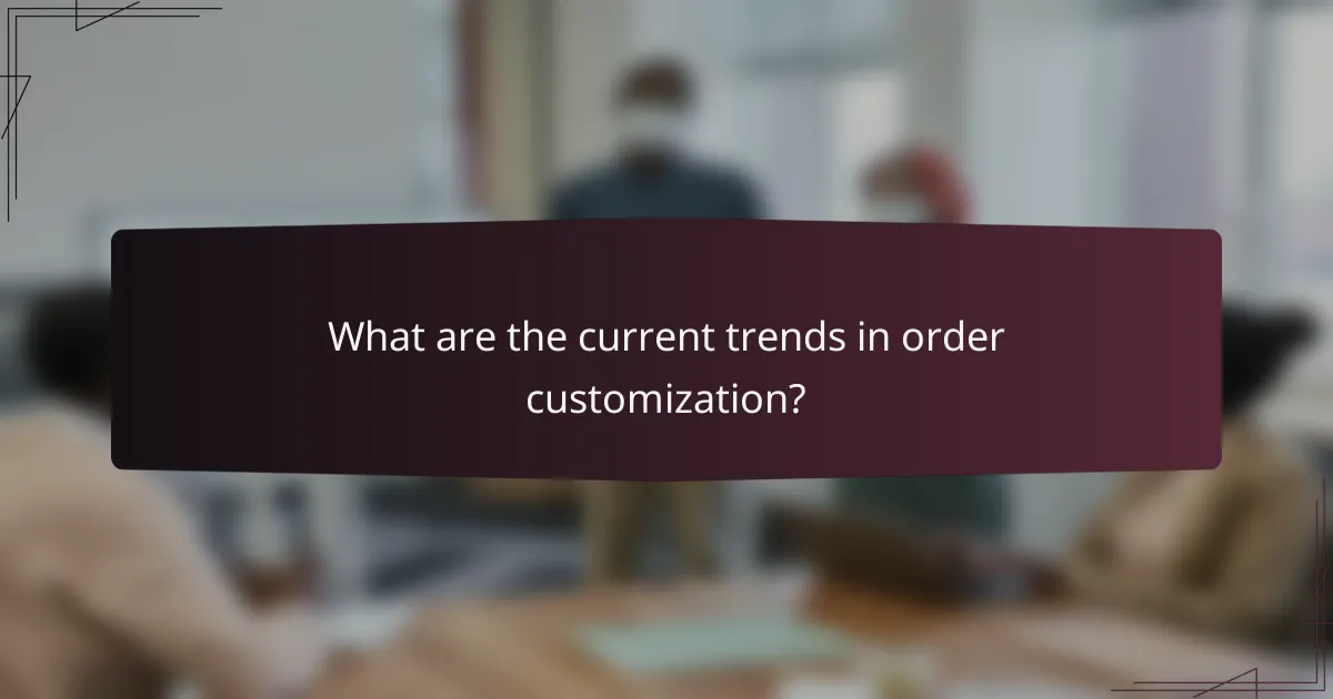 What are the current trends in order customization?