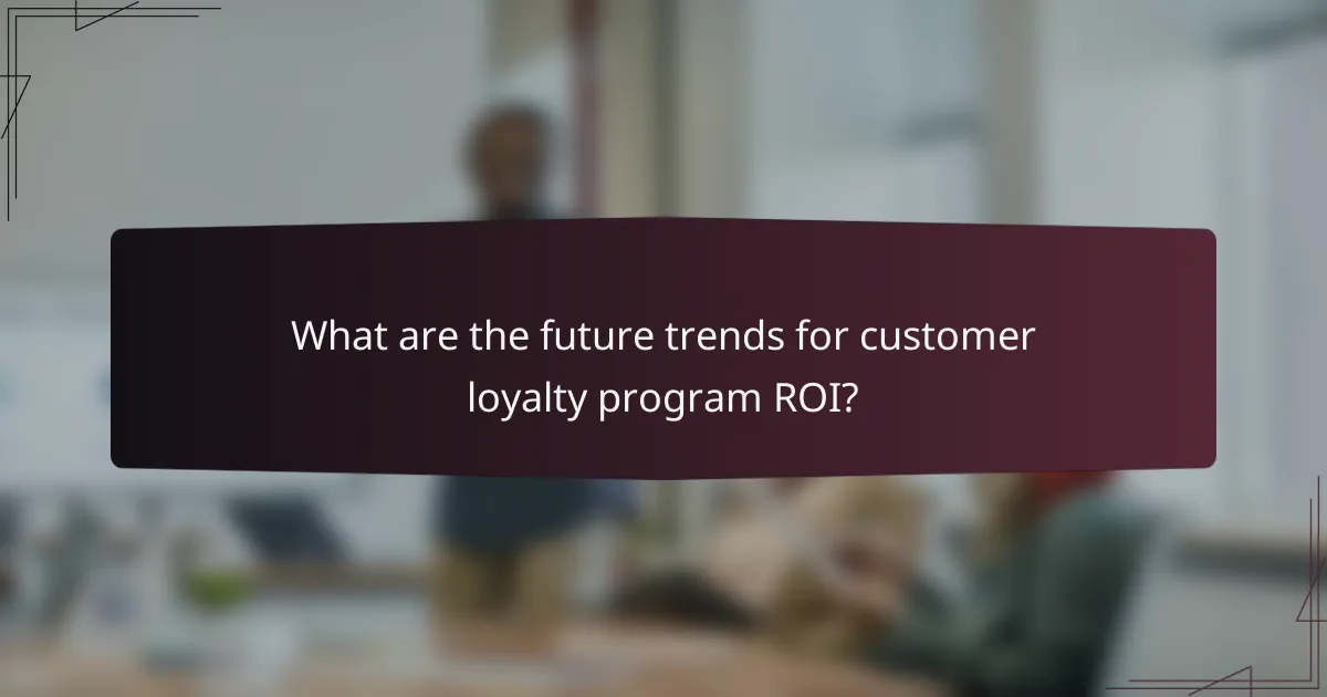What are the future trends for customer loyalty program ROI?