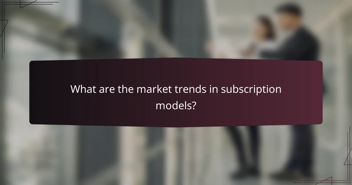 What are the market trends in subscription models?