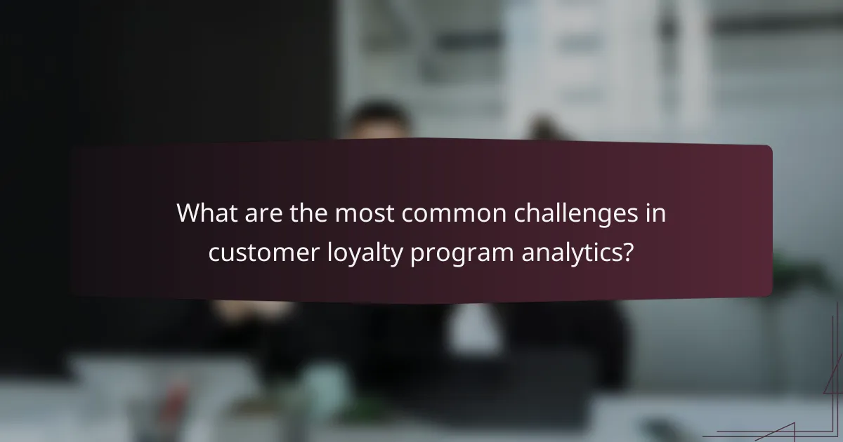 What are the most common challenges in customer loyalty program analytics?
