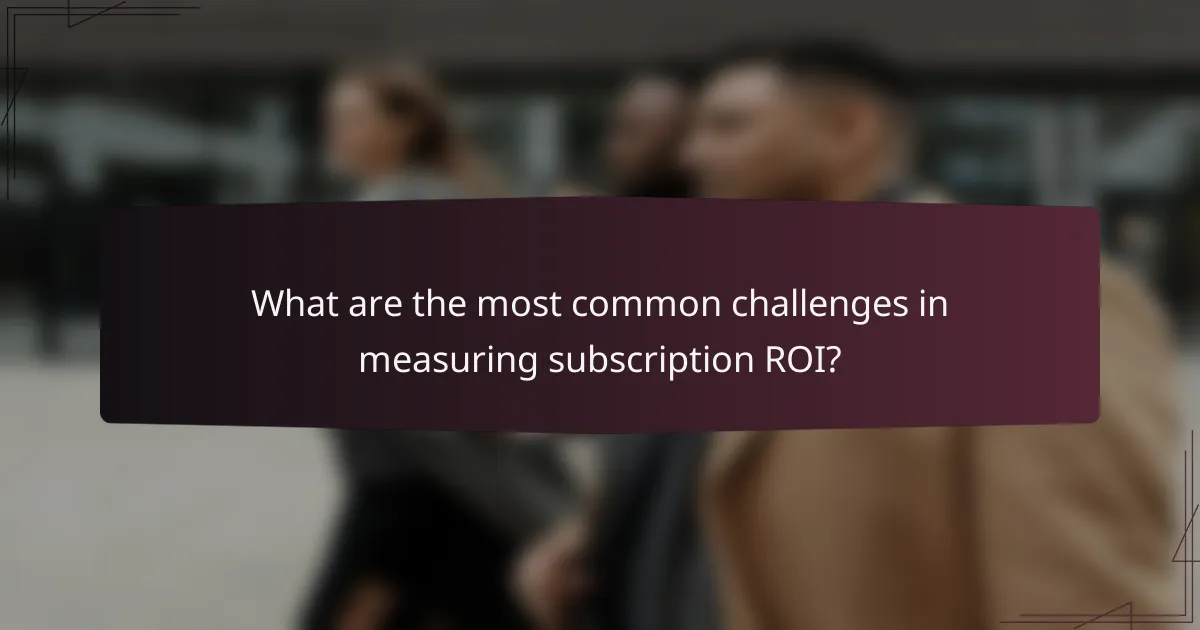 What are the most common challenges in measuring subscription ROI?