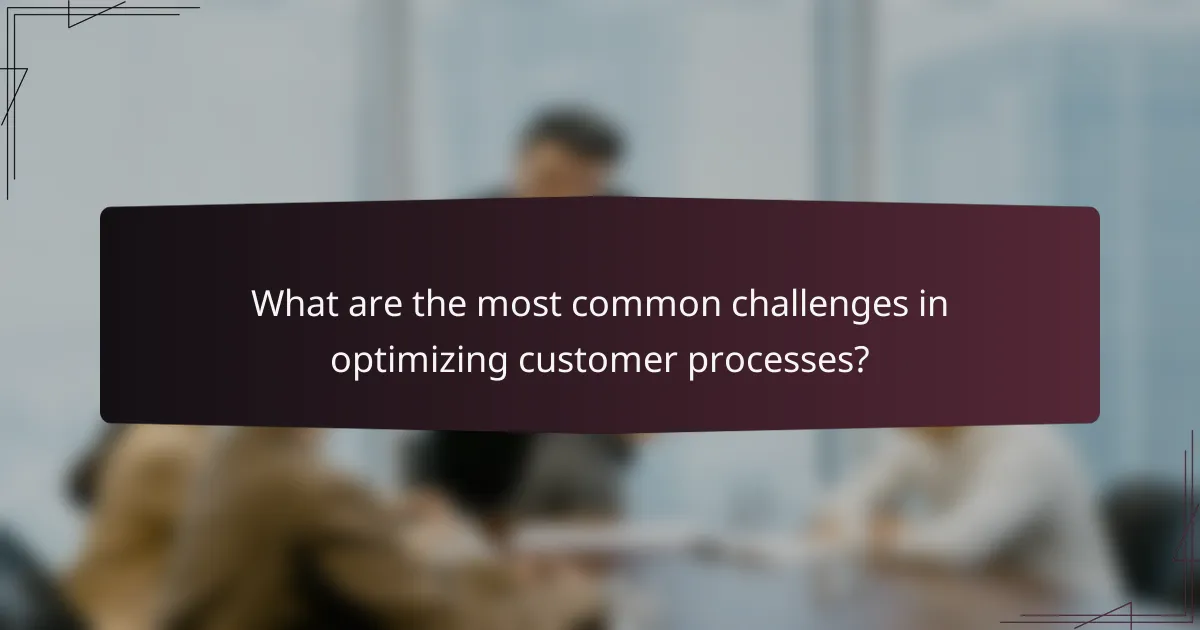 What are the most common challenges in optimizing customer processes?