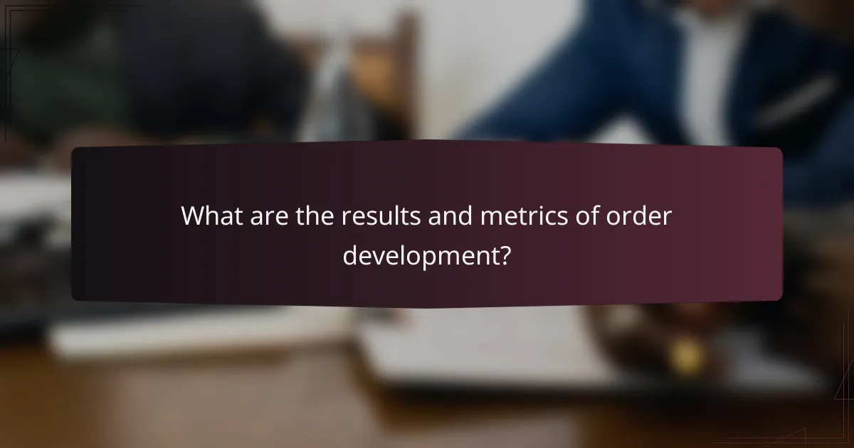 What are the results and metrics of order development?