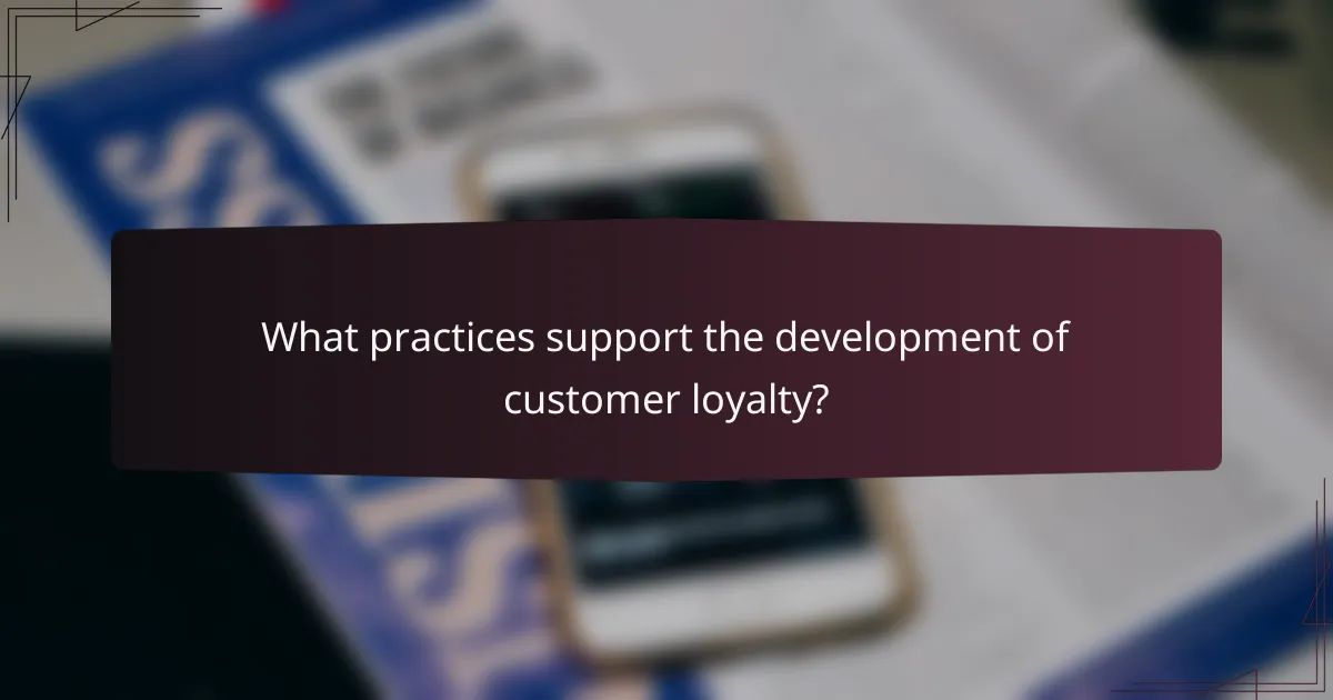 What practices support the development of customer loyalty?