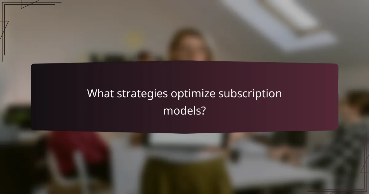 What strategies optimize subscription models?