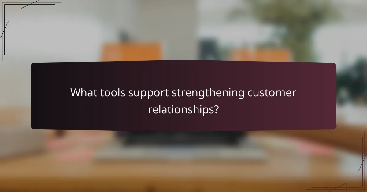 What tools support strengthening customer relationships?