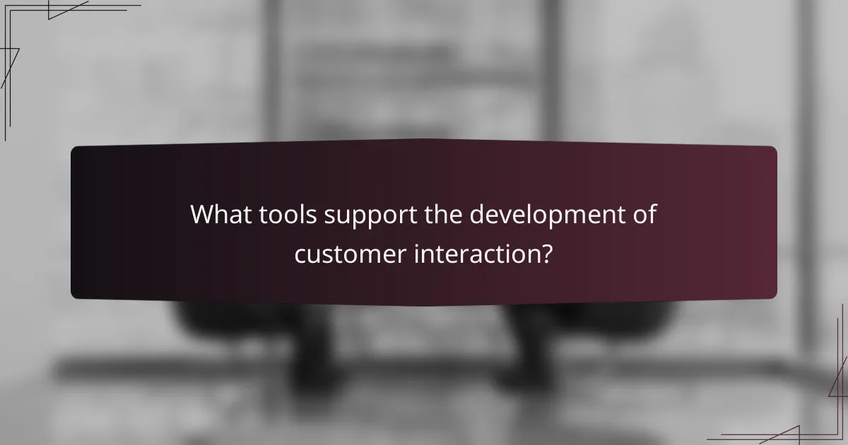 What tools support the development of customer interaction?