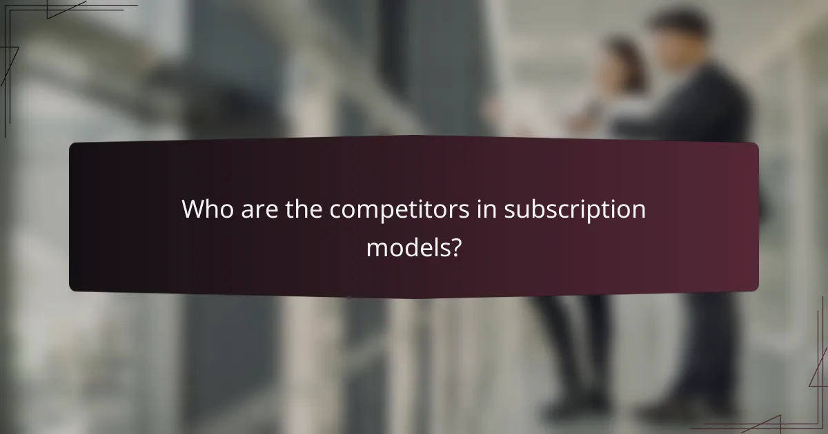 Who are the competitors in subscription models?